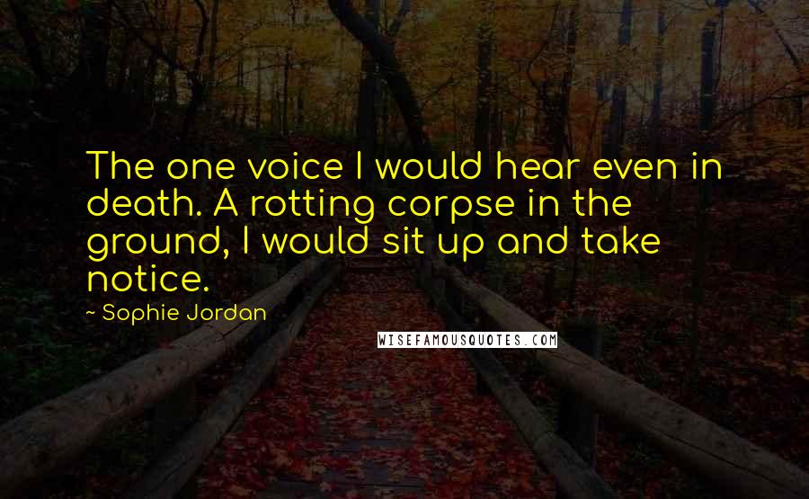 Sophie Jordan Quotes: The one voice I would hear even in death. A rotting corpse in the ground, I would sit up and take notice.
