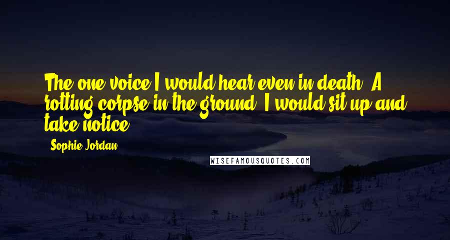 Sophie Jordan Quotes: The one voice I would hear even in death. A rotting corpse in the ground, I would sit up and take notice.