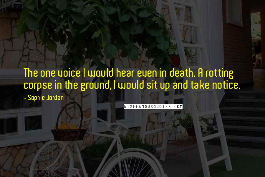 Sophie Jordan Quotes: The one voice I would hear even in death. A rotting corpse in the ground, I would sit up and take notice.