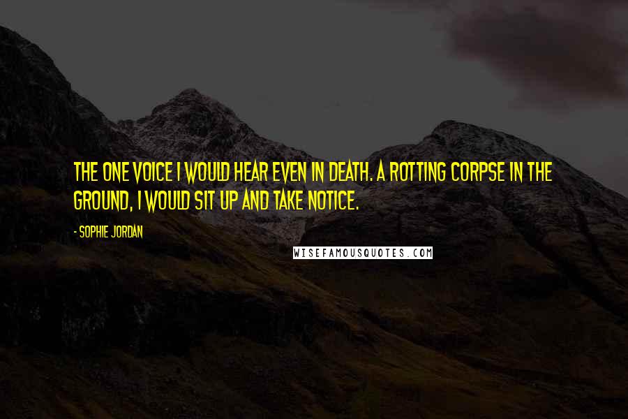 Sophie Jordan Quotes: The one voice I would hear even in death. A rotting corpse in the ground, I would sit up and take notice.