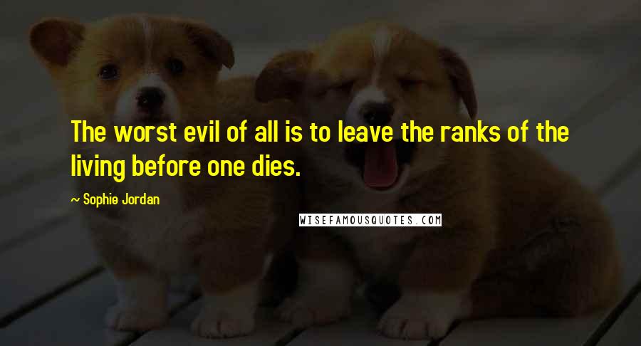 Sophie Jordan Quotes: The worst evil of all is to leave the ranks of the living before one dies.