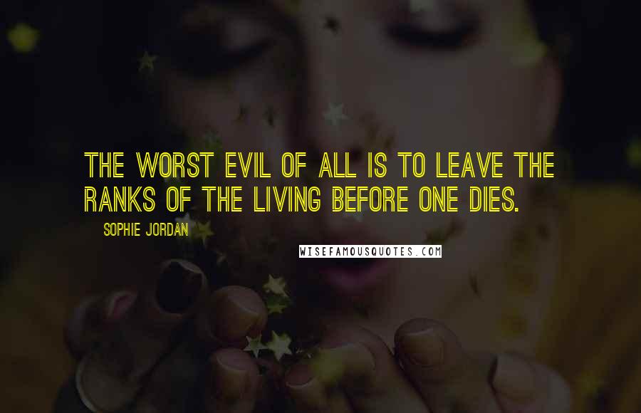 Sophie Jordan Quotes: The worst evil of all is to leave the ranks of the living before one dies.
