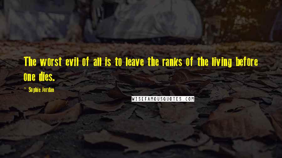 Sophie Jordan Quotes: The worst evil of all is to leave the ranks of the living before one dies.