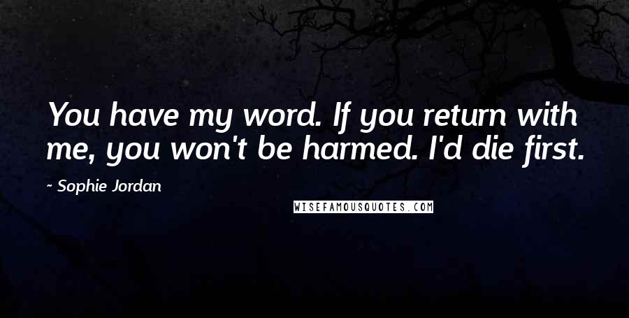Sophie Jordan Quotes: You have my word. If you return with me, you won't be harmed. I'd die first.