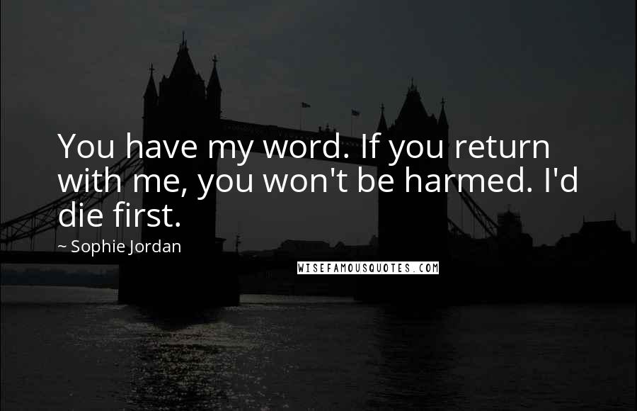 Sophie Jordan Quotes: You have my word. If you return with me, you won't be harmed. I'd die first.