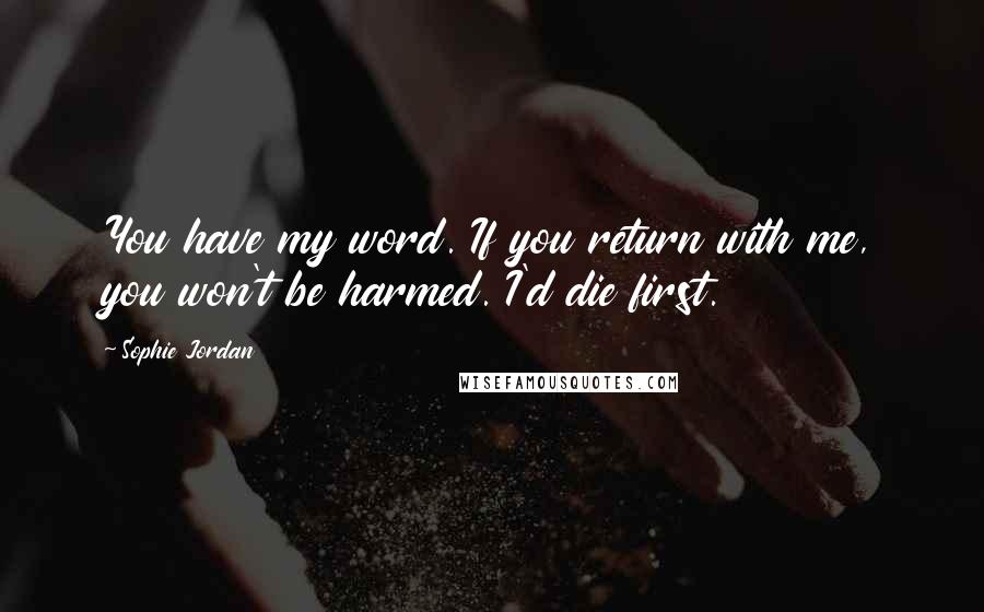 Sophie Jordan Quotes: You have my word. If you return with me, you won't be harmed. I'd die first.