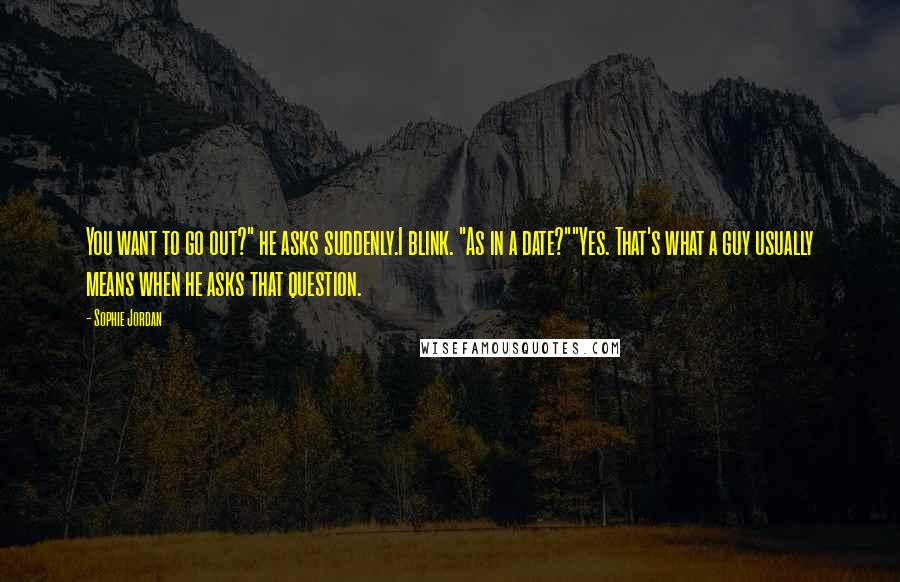 Sophie Jordan Quotes: You want to go out?" he asks suddenly.I blink. "As in a date?""Yes. That's what a guy usually means when he asks that question.