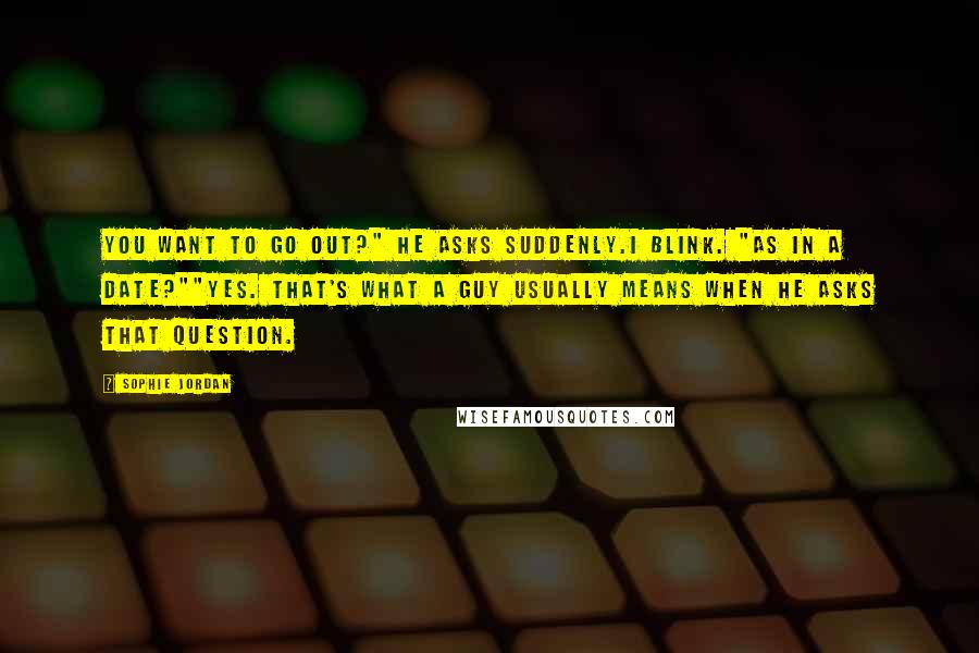 Sophie Jordan Quotes: You want to go out?" he asks suddenly.I blink. "As in a date?""Yes. That's what a guy usually means when he asks that question.