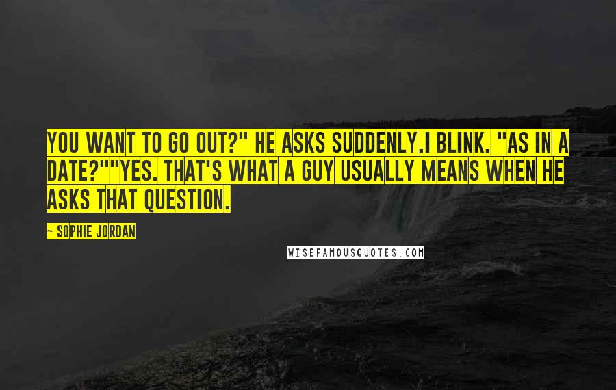 Sophie Jordan Quotes: You want to go out?" he asks suddenly.I blink. "As in a date?""Yes. That's what a guy usually means when he asks that question.