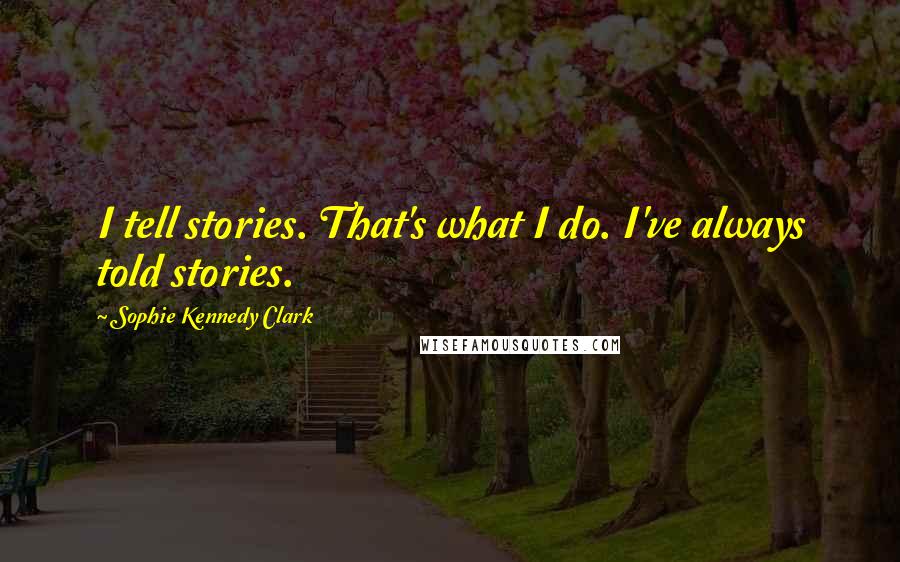 Sophie Kennedy Clark Quotes: I tell stories. That's what I do. I've always told stories.
