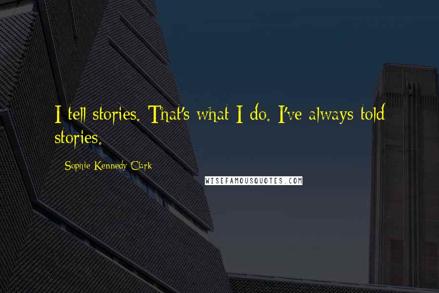 Sophie Kennedy Clark Quotes: I tell stories. That's what I do. I've always told stories.
