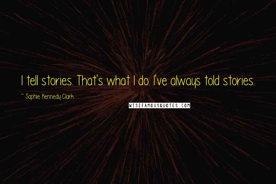 Sophie Kennedy Clark Quotes: I tell stories. That's what I do. I've always told stories.