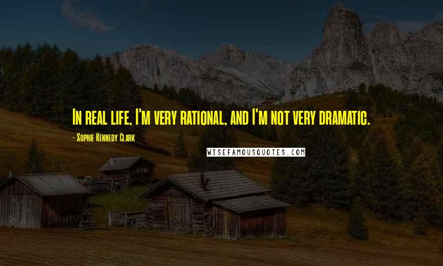Sophie Kennedy Clark Quotes: In real life, I'm very rational, and I'm not very dramatic.