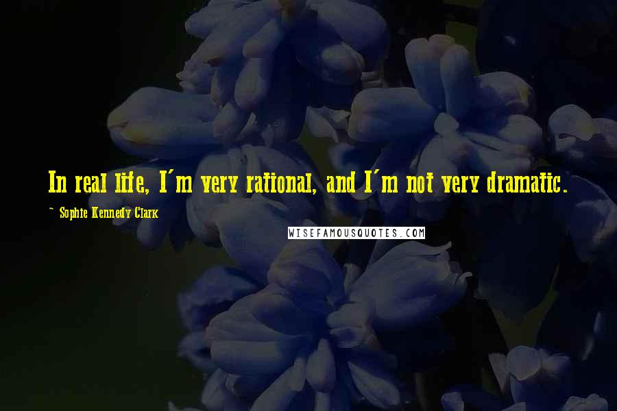 Sophie Kennedy Clark Quotes: In real life, I'm very rational, and I'm not very dramatic.