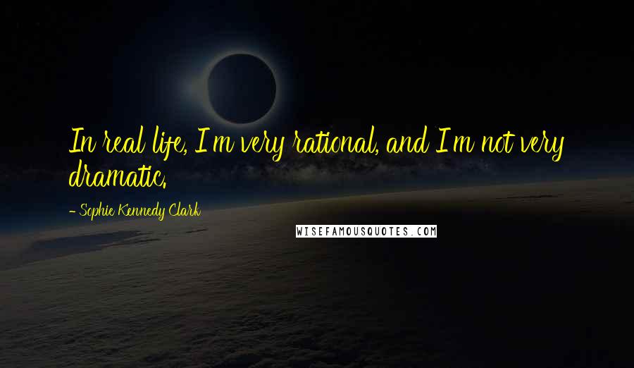 Sophie Kennedy Clark Quotes: In real life, I'm very rational, and I'm not very dramatic.