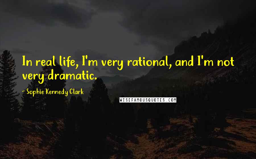 Sophie Kennedy Clark Quotes: In real life, I'm very rational, and I'm not very dramatic.