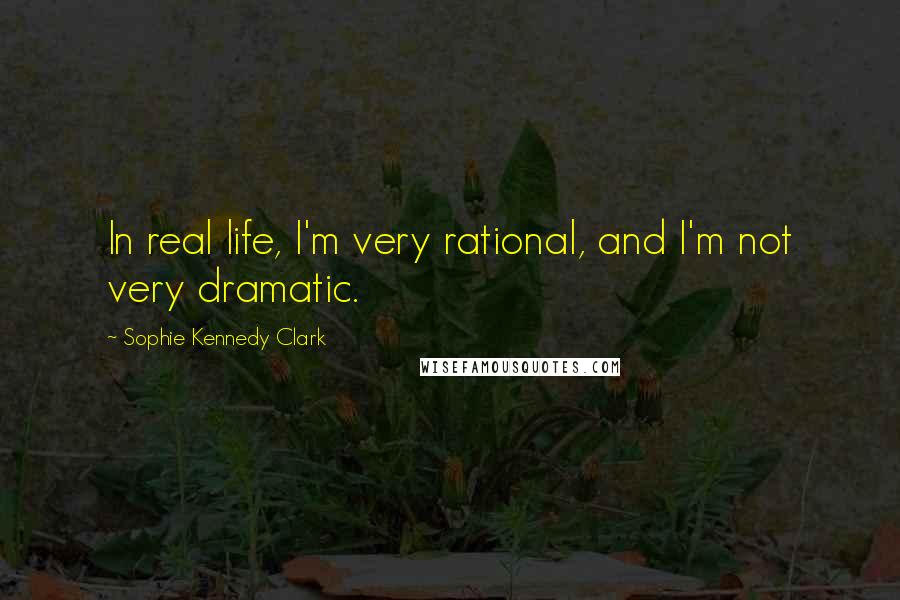 Sophie Kennedy Clark Quotes: In real life, I'm very rational, and I'm not very dramatic.