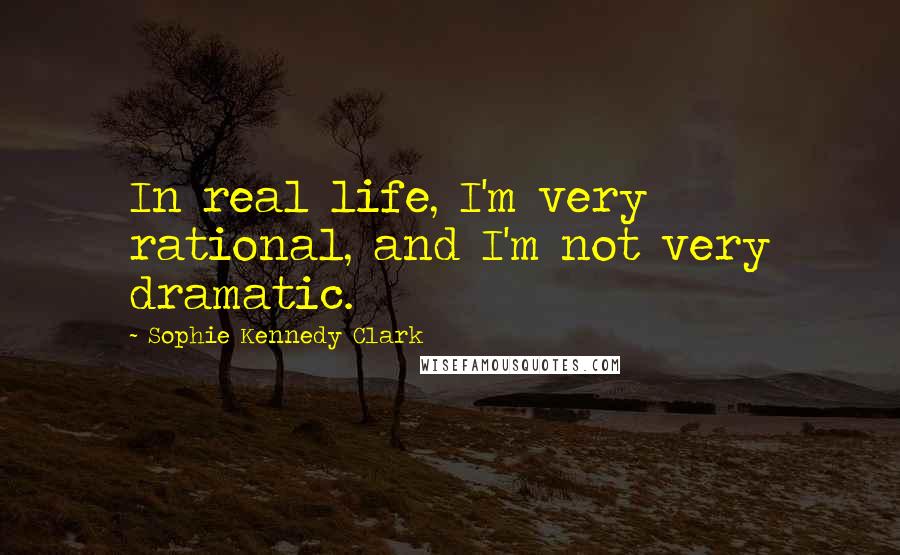 Sophie Kennedy Clark Quotes: In real life, I'm very rational, and I'm not very dramatic.