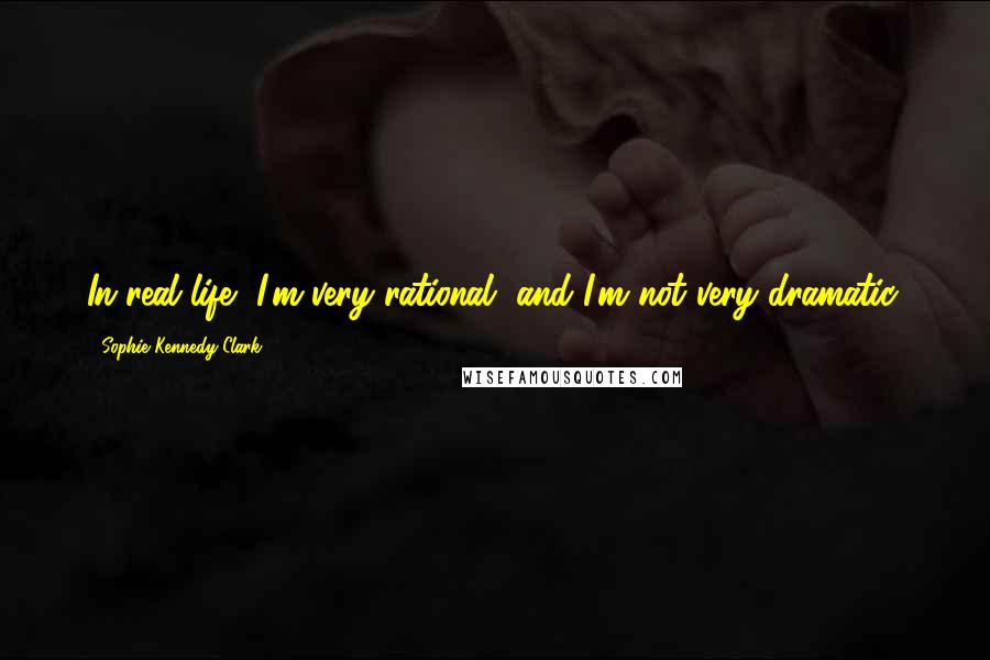 Sophie Kennedy Clark Quotes: In real life, I'm very rational, and I'm not very dramatic.