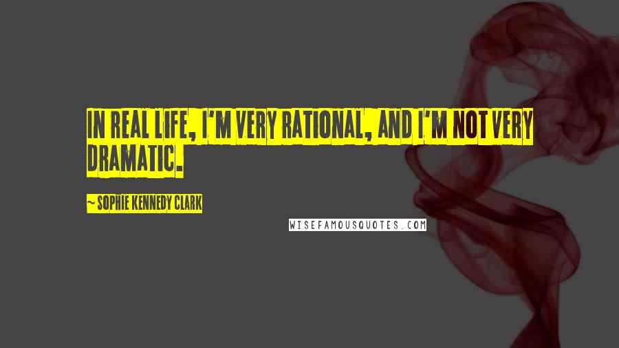 Sophie Kennedy Clark Quotes: In real life, I'm very rational, and I'm not very dramatic.