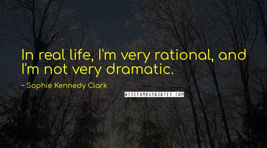 Sophie Kennedy Clark Quotes: In real life, I'm very rational, and I'm not very dramatic.