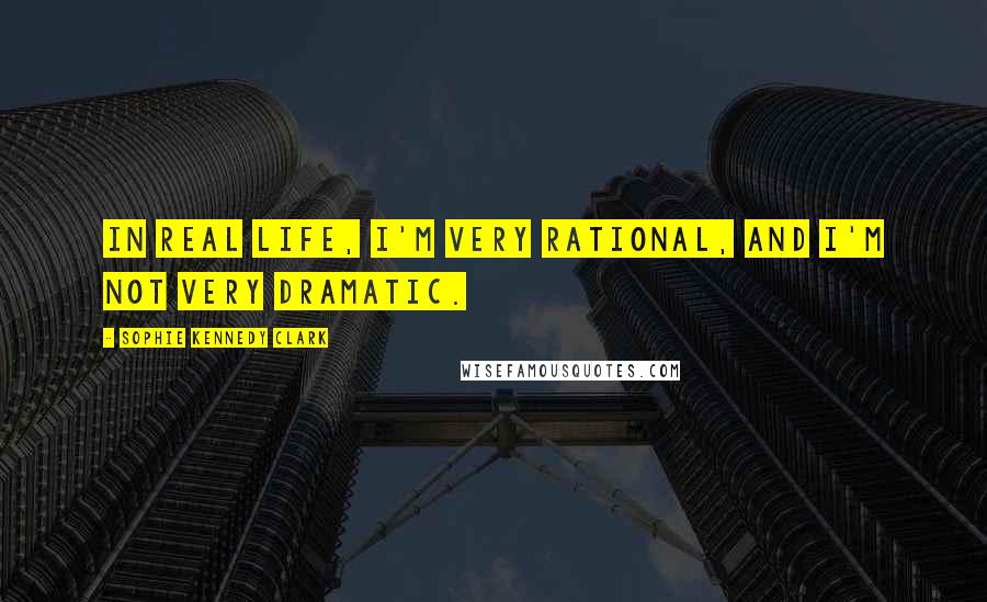 Sophie Kennedy Clark Quotes: In real life, I'm very rational, and I'm not very dramatic.