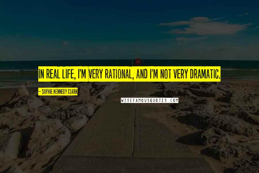 Sophie Kennedy Clark Quotes: In real life, I'm very rational, and I'm not very dramatic.