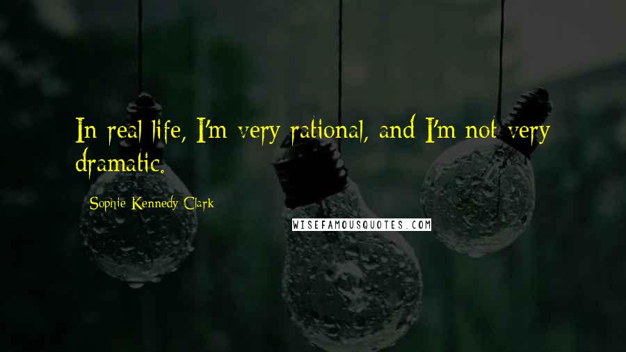 Sophie Kennedy Clark Quotes: In real life, I'm very rational, and I'm not very dramatic.