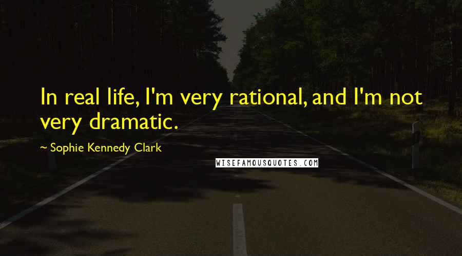 Sophie Kennedy Clark Quotes: In real life, I'm very rational, and I'm not very dramatic.