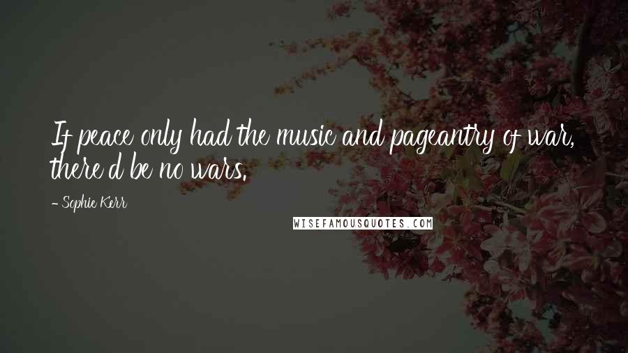 Sophie Kerr Quotes: If peace only had the music and pageantry of war, there'd be no wars.