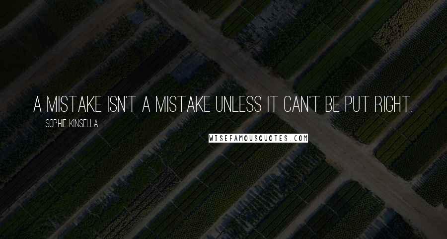 Sophie Kinsella Quotes: A mistake isn't a mistake unless it can't be put right.