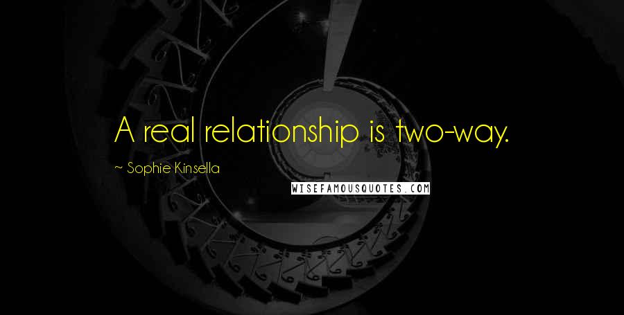 Sophie Kinsella Quotes: A real relationship is two-way.