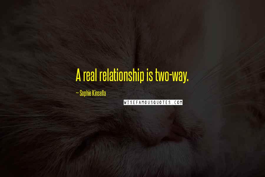 Sophie Kinsella Quotes: A real relationship is two-way.