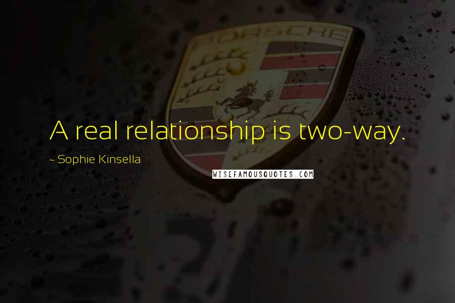 Sophie Kinsella Quotes: A real relationship is two-way.