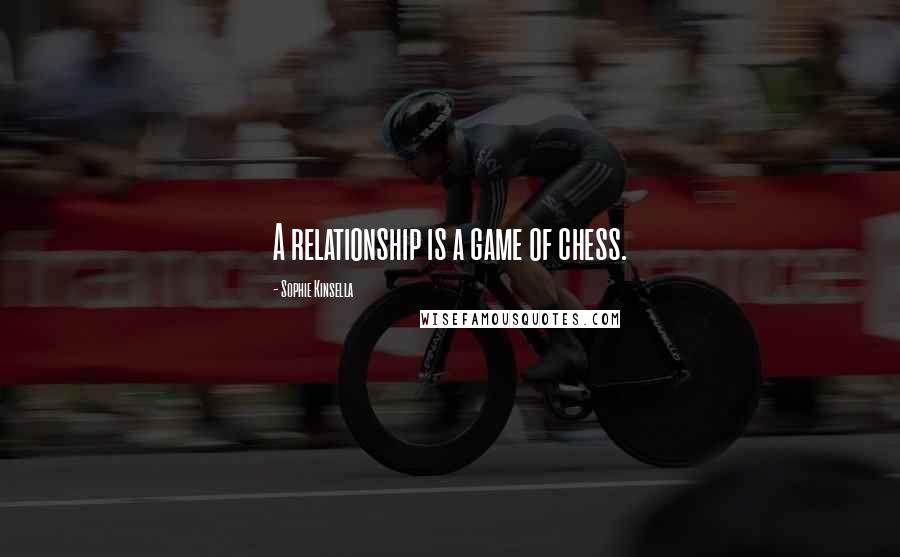 Sophie Kinsella Quotes: A relationship is a game of chess.