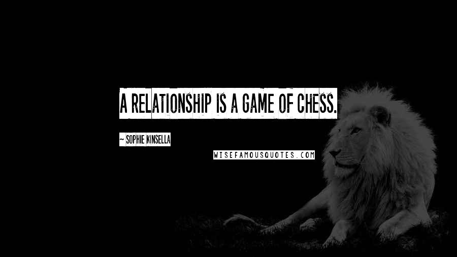 Sophie Kinsella Quotes: A relationship is a game of chess.