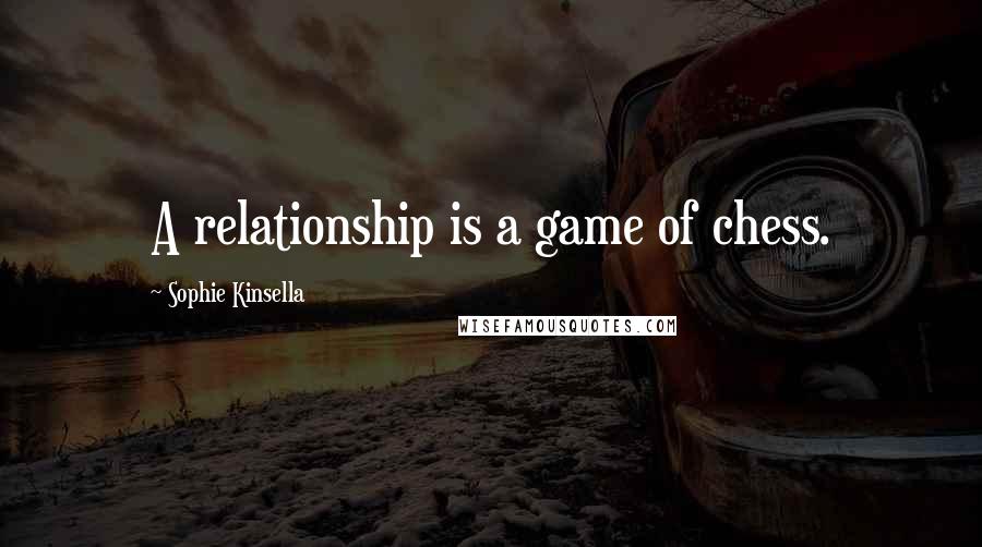 Sophie Kinsella Quotes: A relationship is a game of chess.