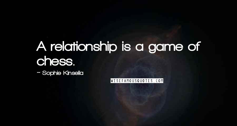 Sophie Kinsella Quotes: A relationship is a game of chess.