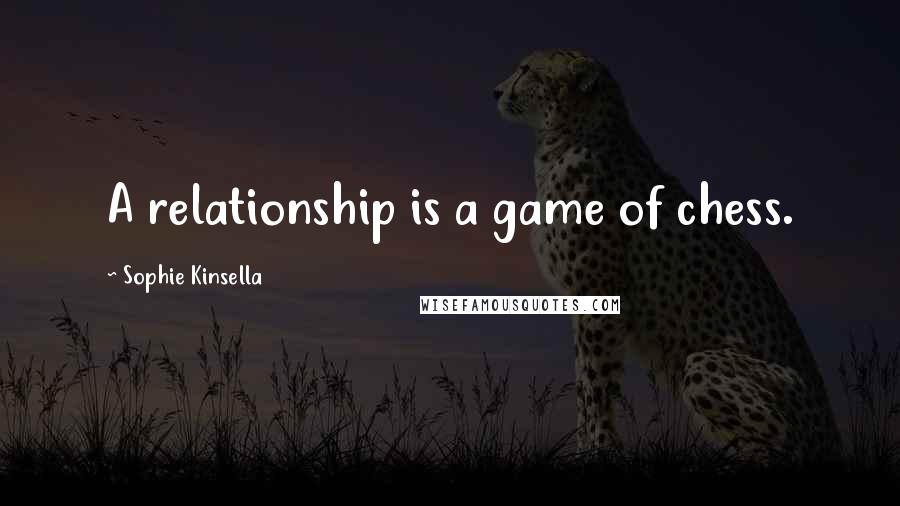 Sophie Kinsella Quotes: A relationship is a game of chess.