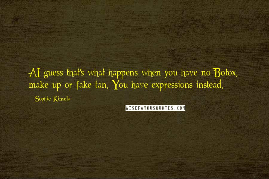 Sophie Kinsella Quotes: AI guess that's what happens when you have no Botox, make-up or fake tan. You have expressions instead.