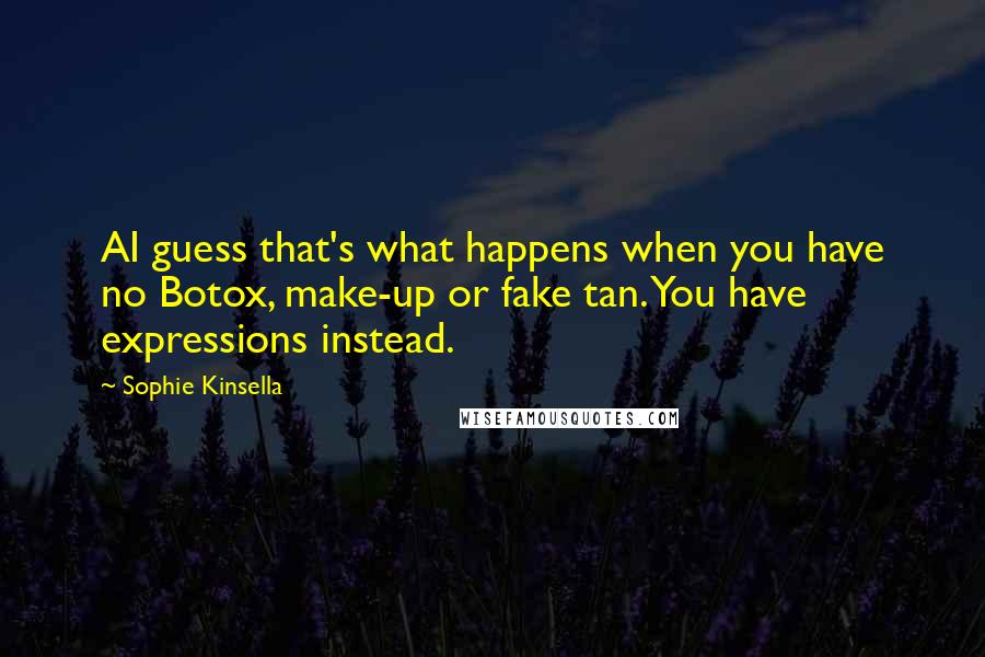 Sophie Kinsella Quotes: AI guess that's what happens when you have no Botox, make-up or fake tan. You have expressions instead.