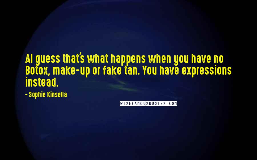 Sophie Kinsella Quotes: AI guess that's what happens when you have no Botox, make-up or fake tan. You have expressions instead.