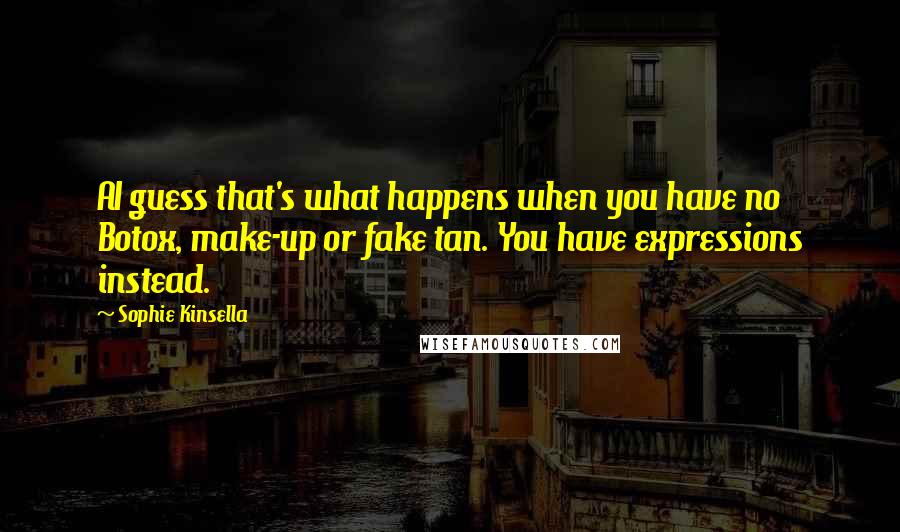 Sophie Kinsella Quotes: AI guess that's what happens when you have no Botox, make-up or fake tan. You have expressions instead.