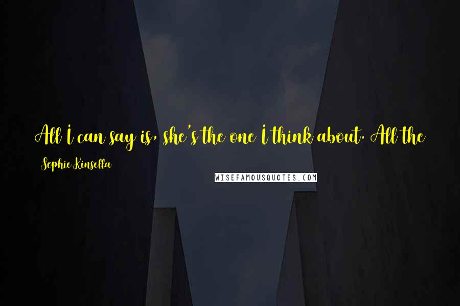 Sophie Kinsella Quotes: All I can say is, she's the one I think about. All the time. She's the voice I want to hear. She's the face I hope to see. - Sam Roxton