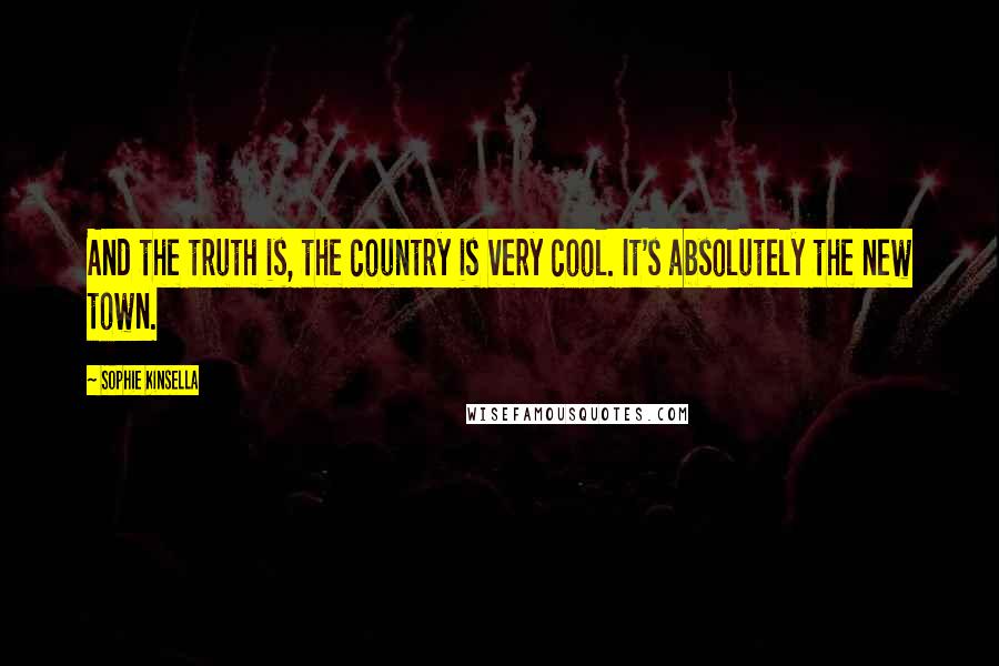 Sophie Kinsella Quotes: And the truth is, the country is very cool. It's absolutely the new town.