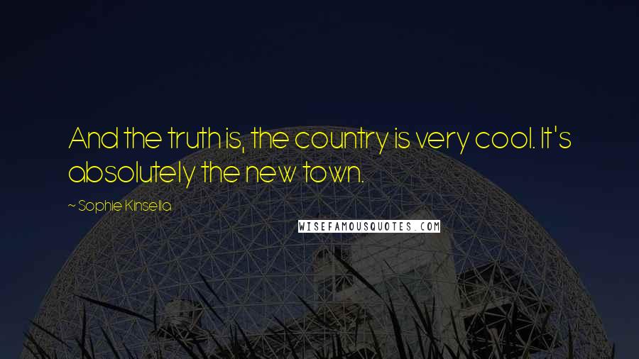 Sophie Kinsella Quotes: And the truth is, the country is very cool. It's absolutely the new town.