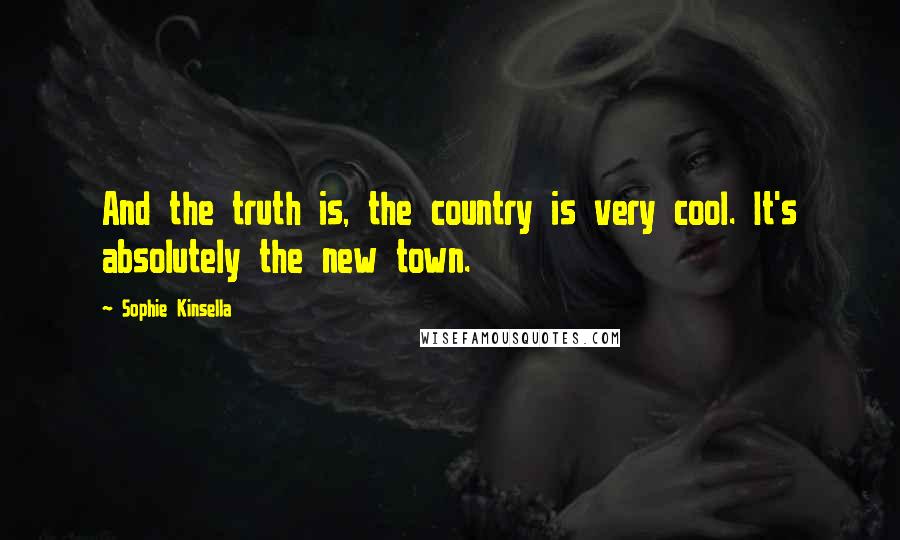 Sophie Kinsella Quotes: And the truth is, the country is very cool. It's absolutely the new town.