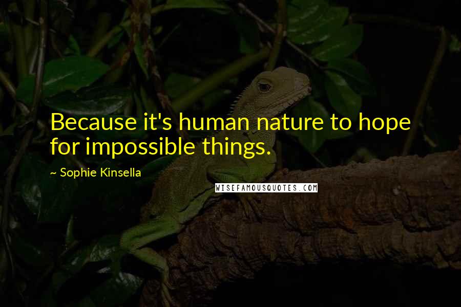 Sophie Kinsella Quotes: Because it's human nature to hope for impossible things.