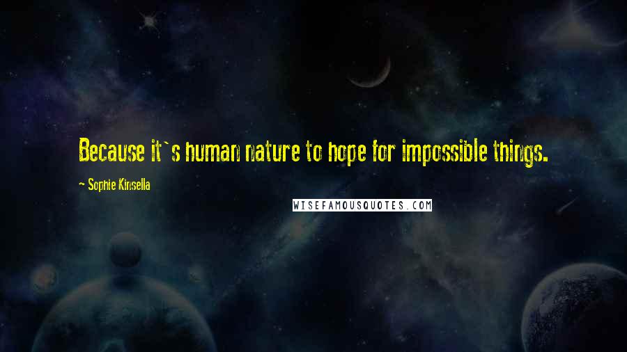 Sophie Kinsella Quotes: Because it's human nature to hope for impossible things.