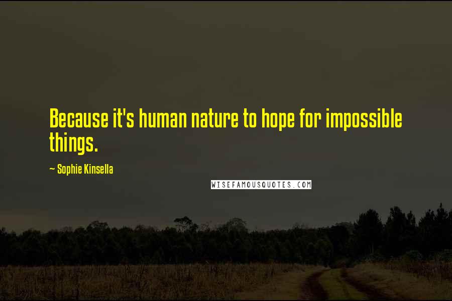 Sophie Kinsella Quotes: Because it's human nature to hope for impossible things.